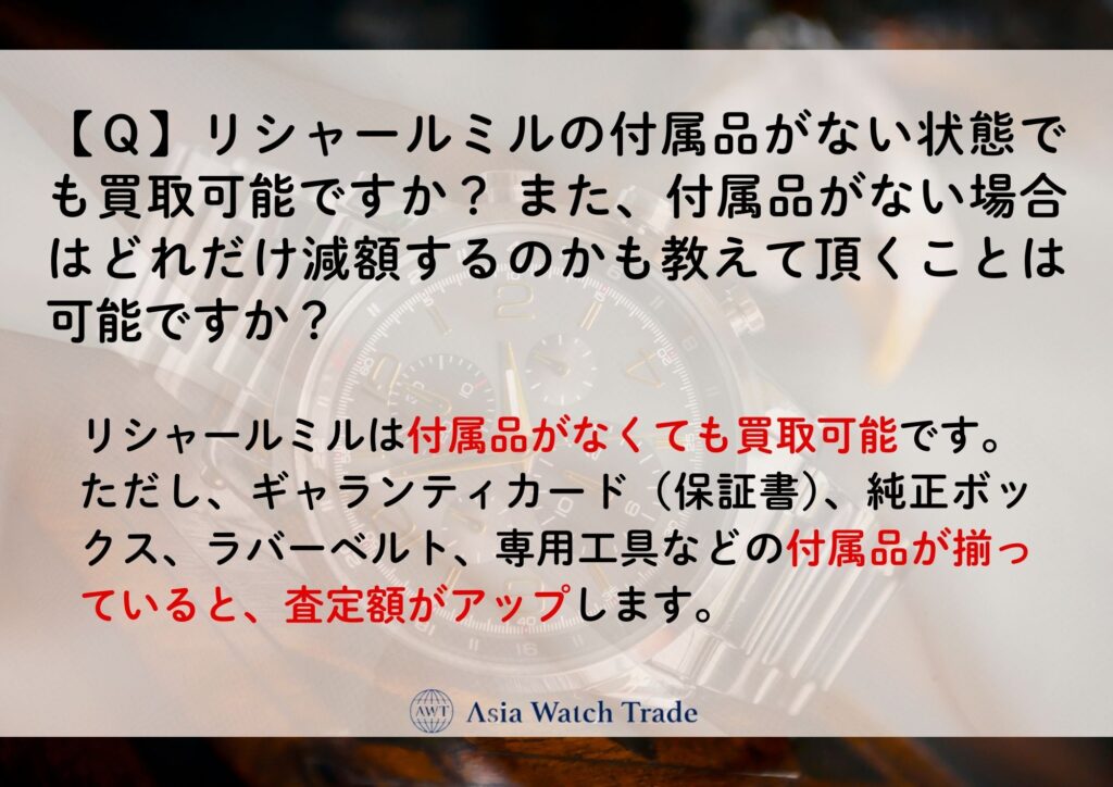 【Ｑ】リシャールミルの付属品がない状態でも買取可能ですか？ また、付属品がない場合はどれだけ減額するのかも教えて頂くことは可能ですか？