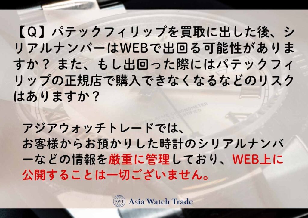 【Ｑ】パテックフィリップを買取に出した後、シリアルナンバーはWEBで出回る可能性がありますか？ また、もし出回った際にはパテックフィリップの正規店で購入できなくなるなどのリスクはありますか？